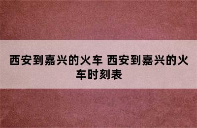 西安到嘉兴的火车 西安到嘉兴的火车时刻表